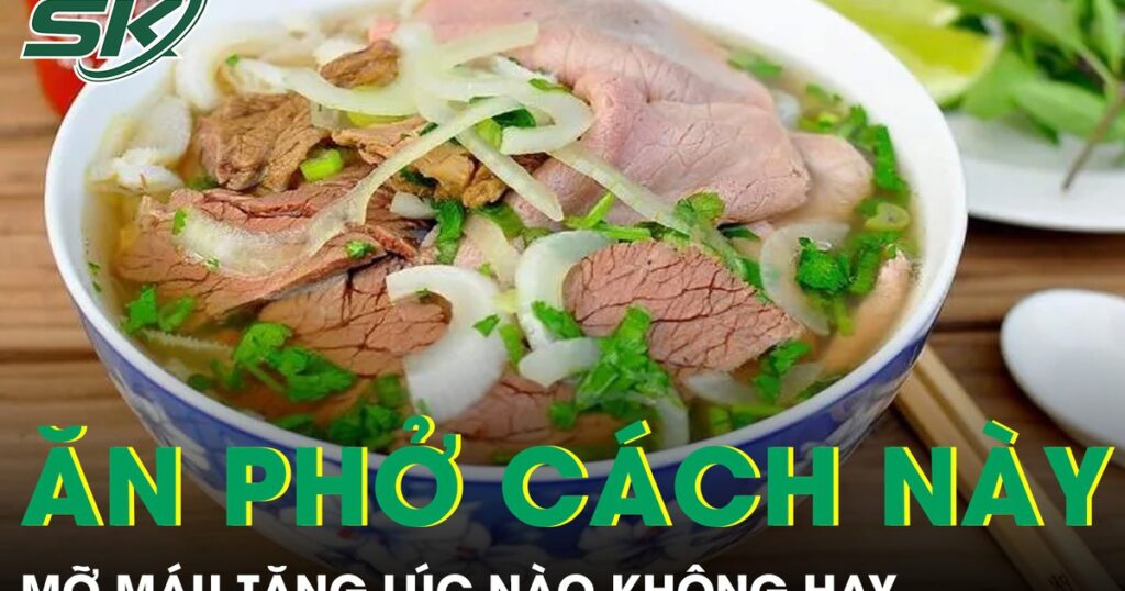 Ăn phở theo cách này mỗi sáng, mỡ máu tăng lúc nào không hay