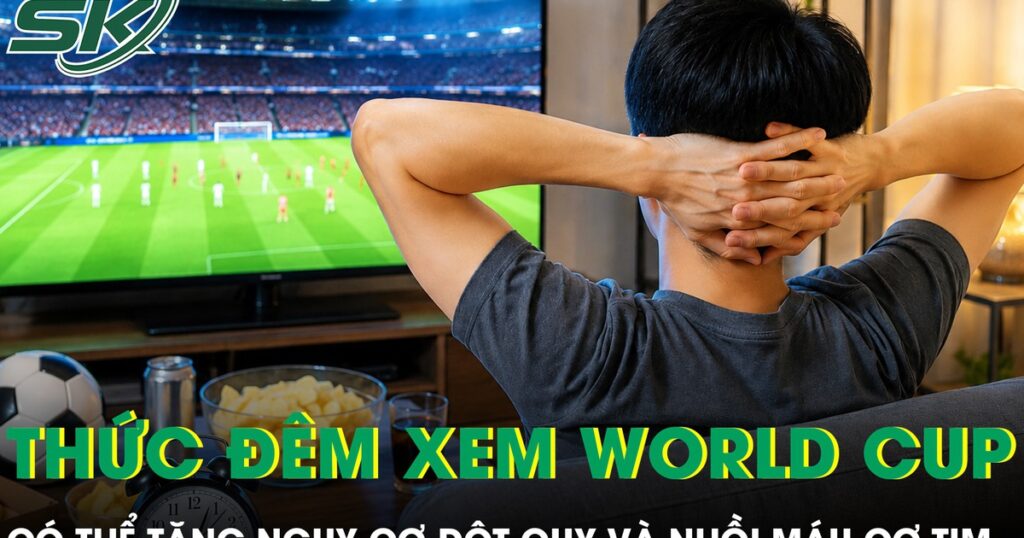 Thức trắng đêm xem World Cup 2026 có thể tăng nguy cơ đột quỵ và nhồi máu cơ tim